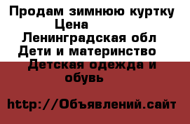 Продам зимнюю куртку › Цена ­ 2 000 - Ленинградская обл. Дети и материнство » Детская одежда и обувь   